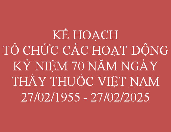 KẾ HOẠCH TỔ CHỨC CÁC HOẠT ĐỘNG KỶ NIỆM 70 NĂM NGÀY THẦY THUỐC VIỆT NAM (27/02/1955- 27/02/2025)